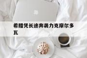 开元棋牌网页版入口地址-希腊凭长途奔袭力克摩尔多瓦
